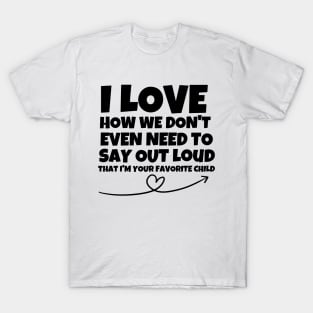 I love how we don't even need to say out loud that I'm your favorite child T-Shirt